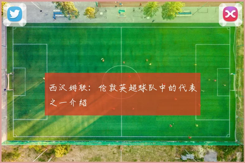 西汉姆联：伦敦英超球队中的代表之一介绍