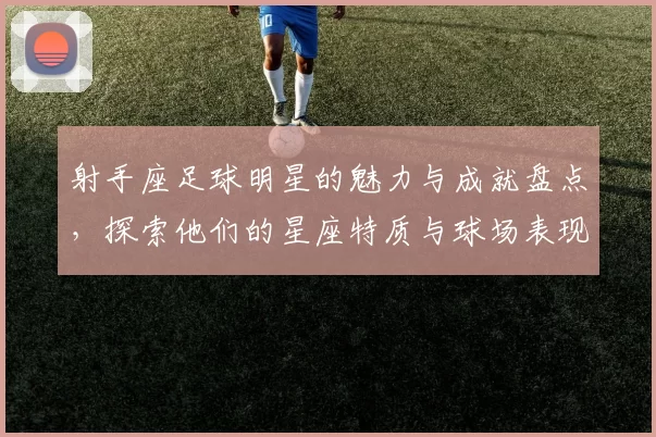 射手座足球明星的魅力与成就盘点，探索他们的星座特质与球场表现