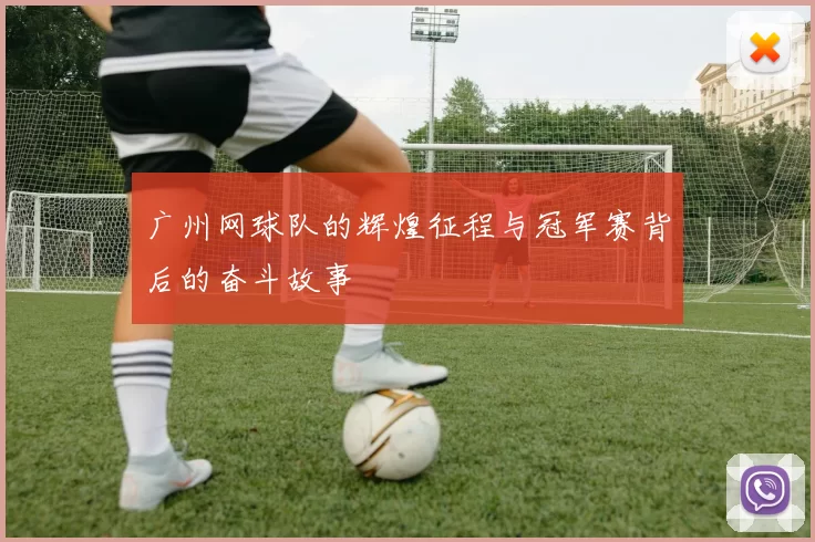 广州网球队的辉煌征程与冠军赛背后的奋斗故事
