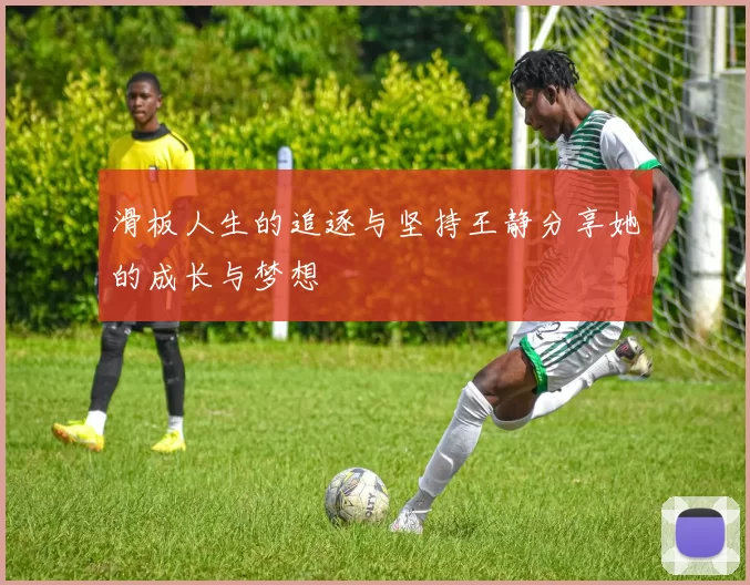 滑板人生的追逐与坚持王静分享她的成长与梦想