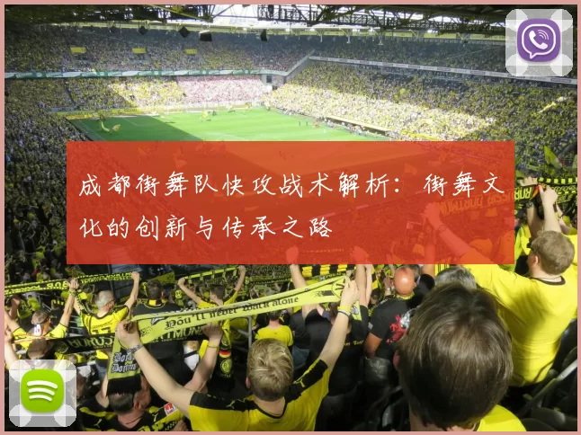 成都街舞队快攻战术解析：街舞文化的创新与传承之路