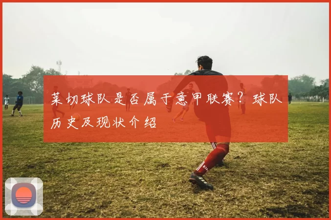 莱切球队是否属于意甲联赛？球队历史及现状介绍