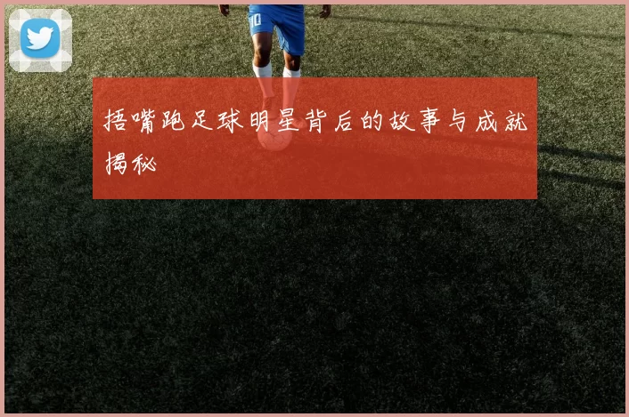 捂嘴跑足球明星背后的故事与成就揭秘