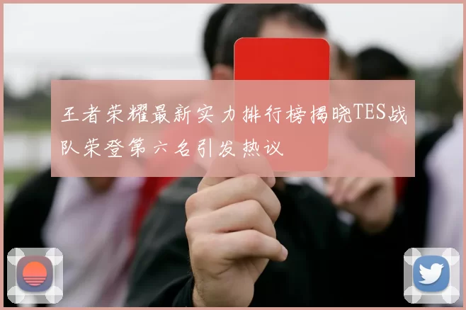王者荣耀最新实力排行榜揭晓TES战队荣登第六名引发热议