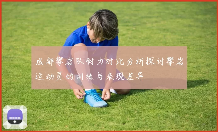 成都攀岩队耐力对比分析探讨攀岩运动员的训练与表现差异