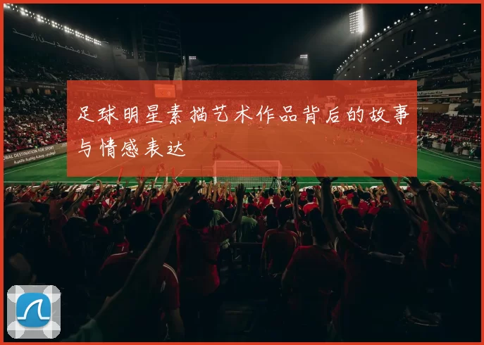 足球明星素描艺术作品背后的故事与情感表达