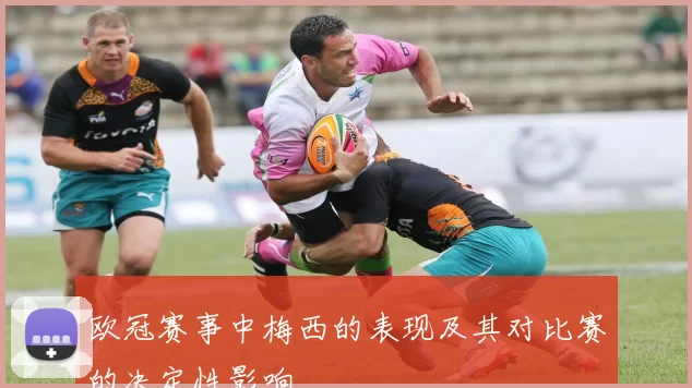 欧冠赛事中梅西的表现及其对比赛的决定性影响