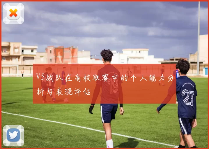 V5战队在高校联赛中的个人能力分析与表现评估