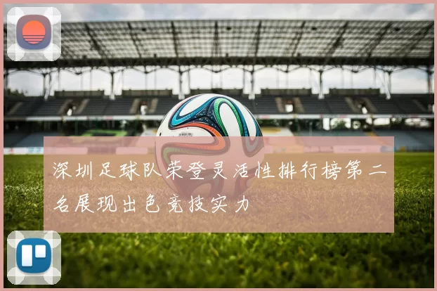 深圳足球队荣登灵活性排行榜第二名展现出色竞技实力