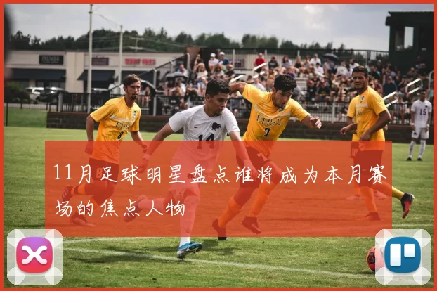 11月足球明星盘点谁将成为本月赛场的焦点人物
