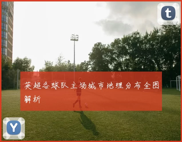 英超各球队主场城市地理分布全图解析