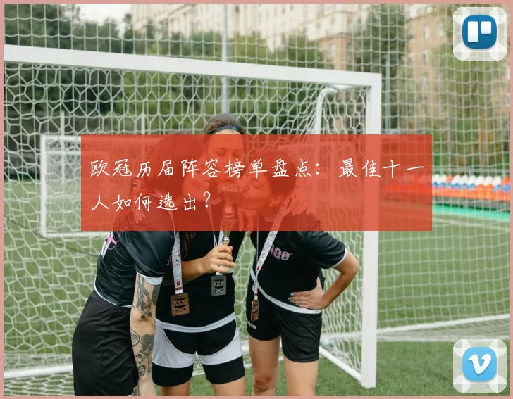 欧冠历届阵容榜单盘点：最佳十一人如何选出？