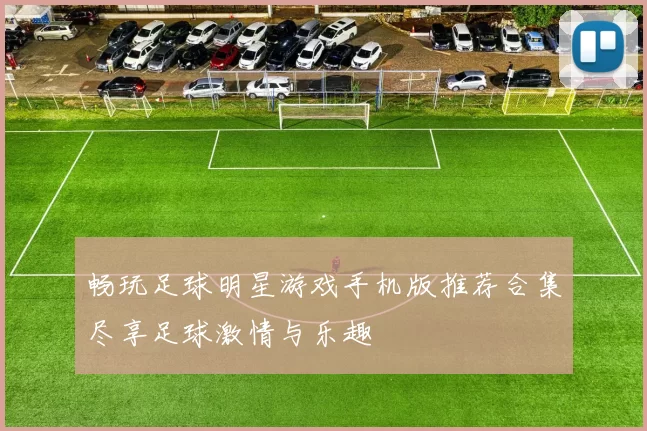畅玩足球明星游戏手机版推荐合集尽享足球激情与乐趣